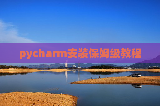 pycharm安装保姆级教程 pycharm安装保姆级教程
